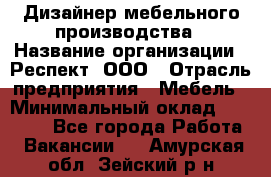 Дизайнер мебельного производства › Название организации ­ Респект, ООО › Отрасль предприятия ­ Мебель › Минимальный оклад ­ 20 000 - Все города Работа » Вакансии   . Амурская обл.,Зейский р-н